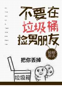 不要在垃圾桶里捡男朋友免费阅读笔趣阁